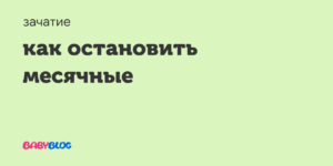 Как срочно остановить месячные